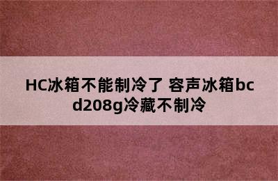 容声BCD-208A/HC冰箱不能制冷了 容声冰箱bcd208g冷藏不制冷